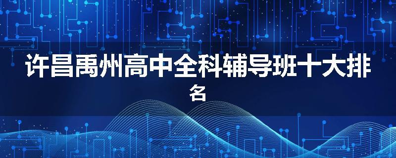 许昌禹州高中全科辅导班十大排名