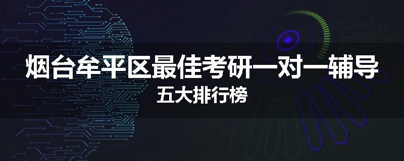 烟台牟平区最佳考研一对一辅导五大排行榜
