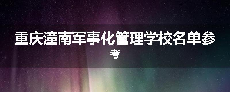 重庆潼南军事化管理学校名单参考
