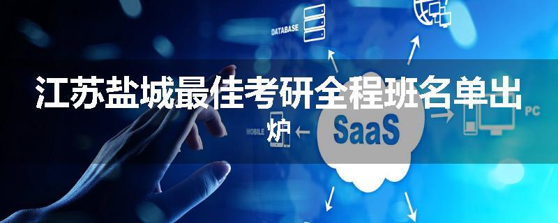 江苏盐城最佳考研全程班名单出炉