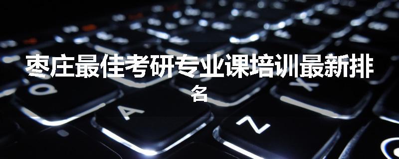 枣庄最佳考研专业课培训最新排名