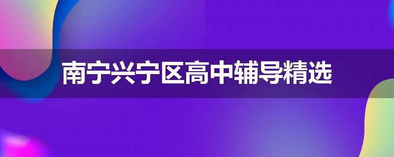 南宁兴宁区高中辅导精选