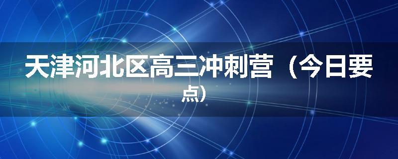 天津河北区高三冲刺营（今日要点）