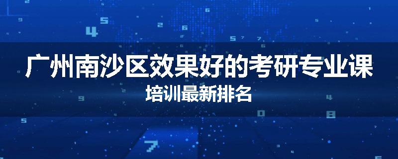 广州南沙区效果好的考研专业课培训最新排名