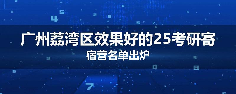 广州荔湾区效果好的25考研寄宿营名单出炉