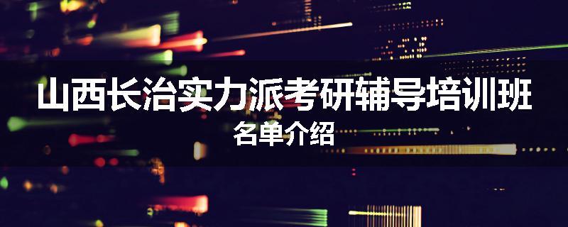 山西长治实力派考研辅导培训班名单介绍