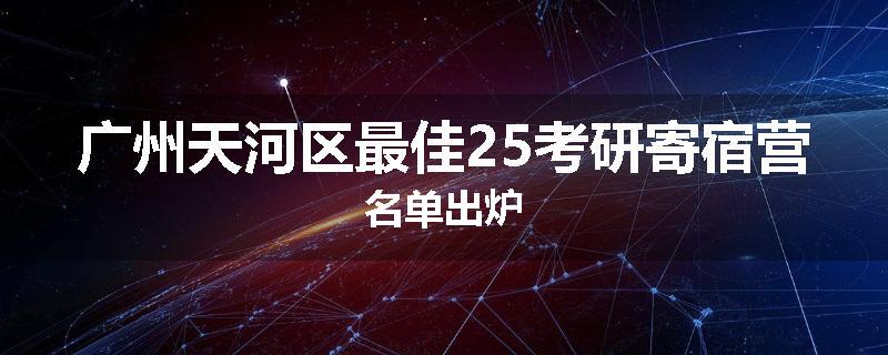 广州天河区最佳25考研寄宿营名单出炉