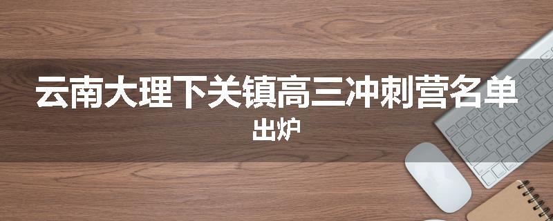 云南大理下关镇高三冲刺营名单出炉