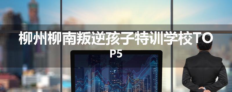 柳州柳南叛逆孩子特训学校TOP5