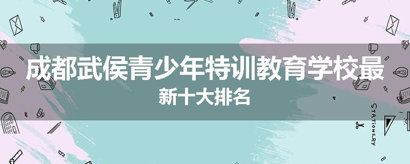 成都武侯青少年特训教育学校最新十大排名