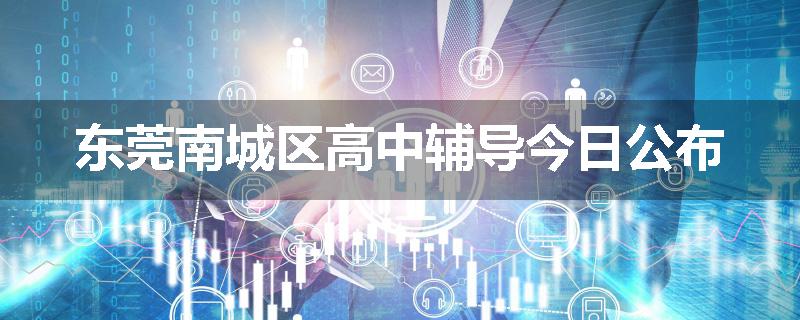 东莞南城区高中辅导今日公布