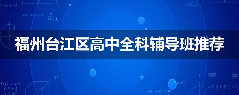 福州台江区高中全科辅导班推荐