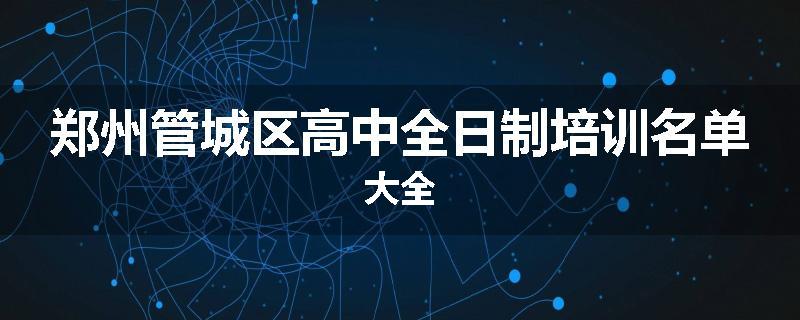 郑州管城区高中全日制培训名单大全