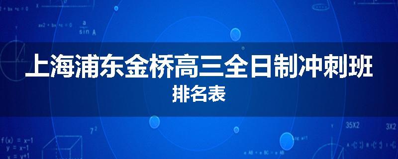 上海浦东金桥高三全日制冲刺班排名表