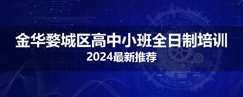 金华婺城区高中小班全日制培训2024最新推荐