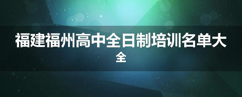 福建福州高中全日制培训名单大全