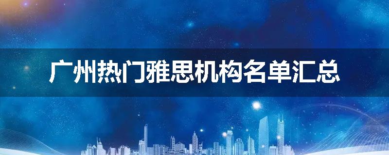 广州热门雅思机构名单汇总