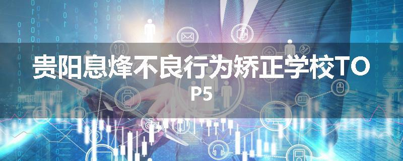 贵阳息烽不良行为矫正学校TOP5