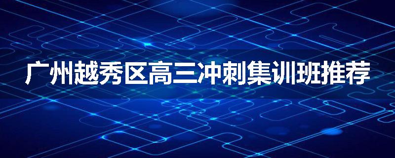 广州越秀区高三冲刺集训班推荐