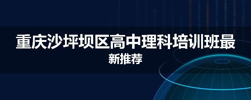重庆沙坪坝区高中理科培训班最新推荐