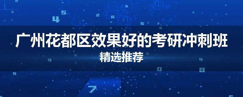 广州花都区效果好的考研冲刺班精选推荐