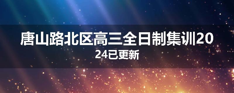 唐山路北区高三全日制集训2024已更新