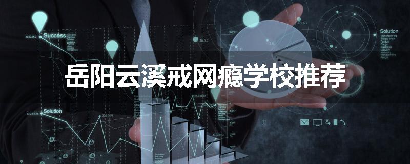 岳阳云溪戒网瘾学校推荐