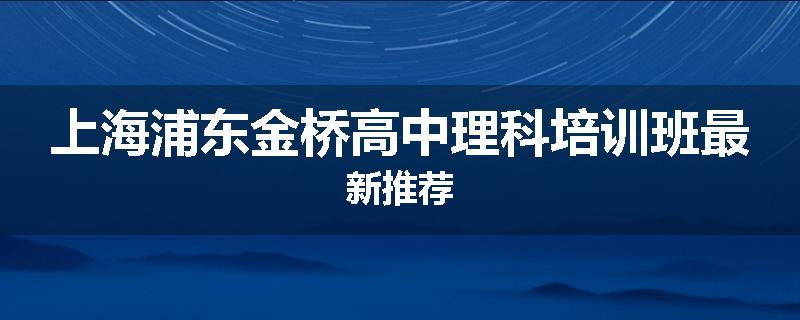 上海浦东金桥高中理科培训班最新推荐