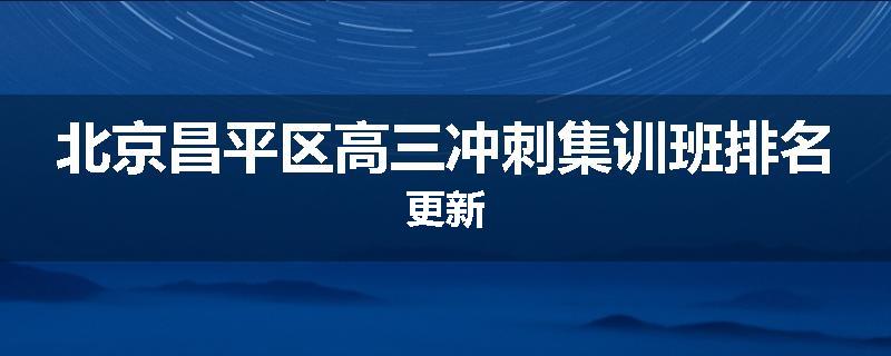 北京昌平区高三冲刺集训班排名更新