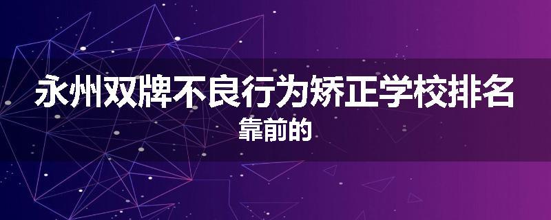 永州双牌不良行为矫正学校排名靠前的