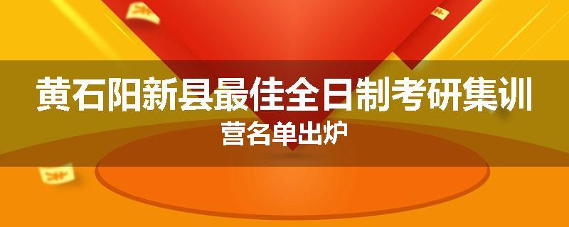 黄石阳新县最佳全日制考研集训营名单出炉