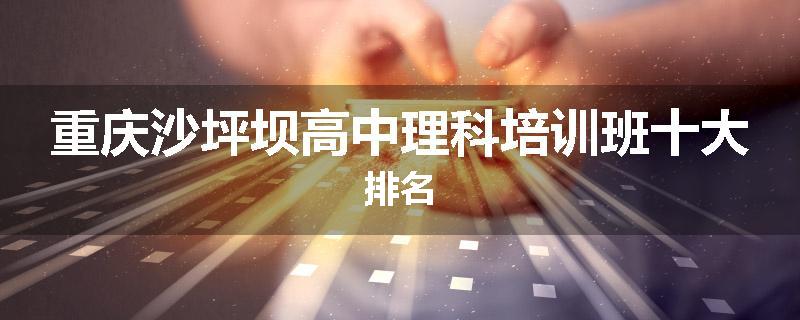 重庆沙坪坝高中理科培训班十大排名