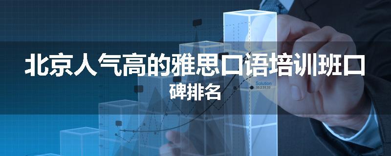 北京人气高的雅思口语培训班口碑排名