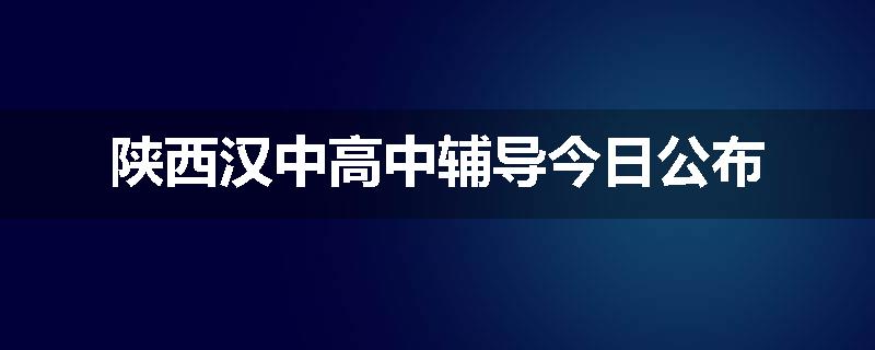 陕西汉中高中辅导今日公布