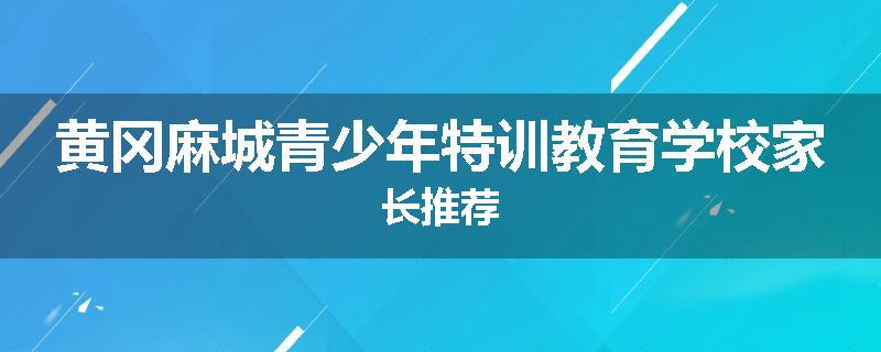 黄冈麻城青少年特训教育学校家长推荐