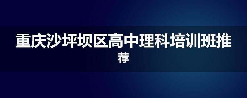 重庆沙坪坝区高中理科培训班推荐
