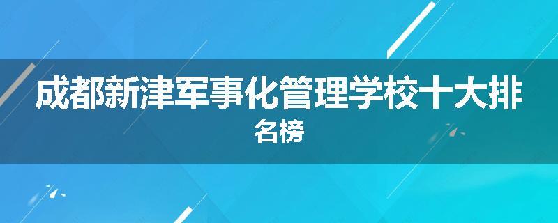 成都新津军事化管理学校十大排名榜