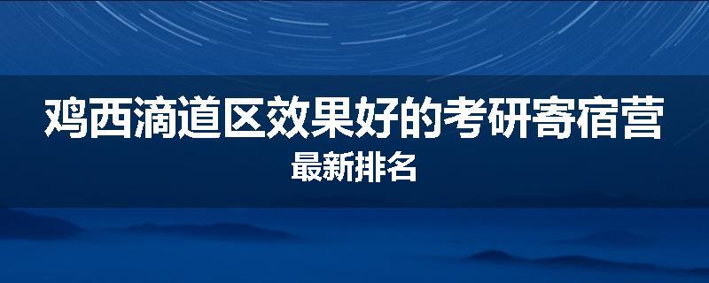 鸡西滴道区效果好的考研寄宿营最新排名
