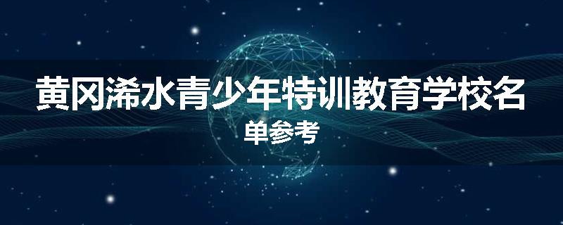 黄冈浠水青少年特训教育学校名单参考