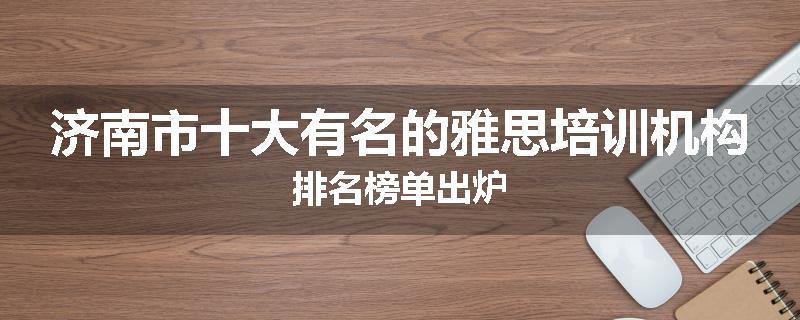济南市十大有名的雅思培训机构排名榜单出炉