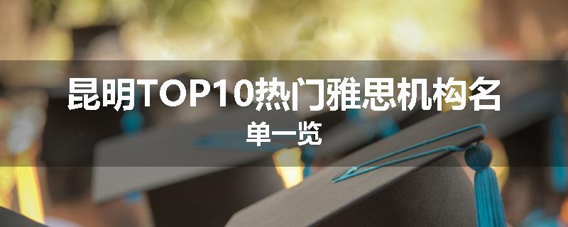 昆明TOP10热门雅思机构名单一览