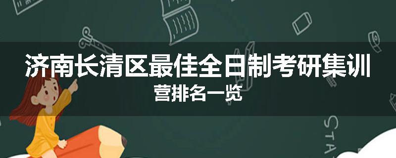 济南长清区最佳全日制考研集训营排名一览