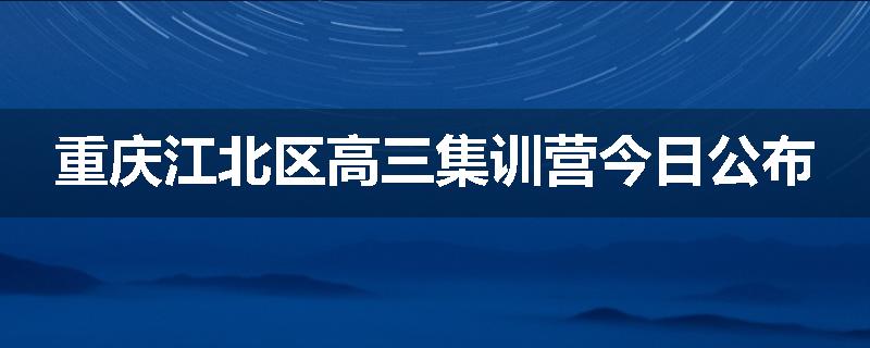 重庆江北区高三集训营今日公布