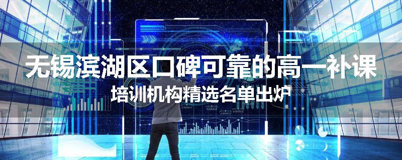 无锡滨湖区口碑可靠的高一补课培训机构精选名单出炉