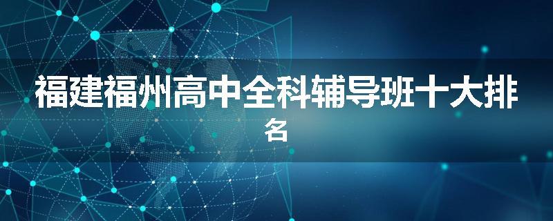 福建福州高中全科辅导班十大排名