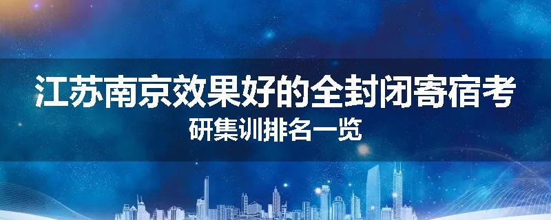 江苏南京效果好的全封闭寄宿考研集训排名一览