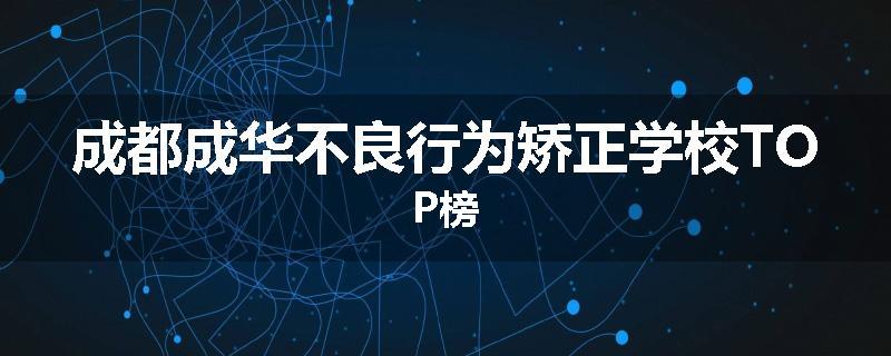 成都成华不良行为矫正学校TOP榜