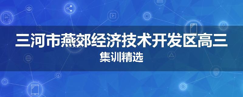 三河市燕郊经济技术开发区高三集训精选