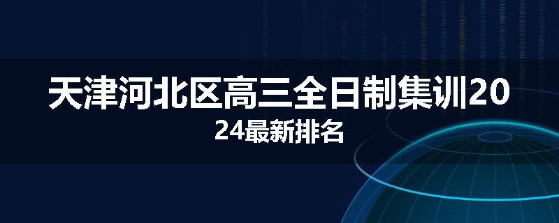天津河北区高三全日制集训2024最新排名