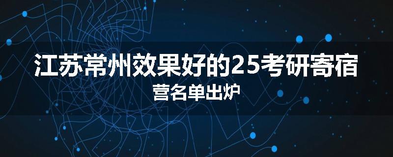 江苏常州效果好的25考研寄宿营名单出炉